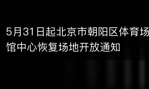 5月31日起北京市朝阳区体育场馆中心恢复场地开放通知