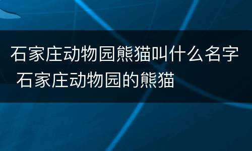 石家庄动物园熊猫叫什么名字 石家庄动物园的熊猫