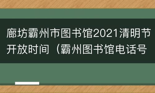 廊坊霸州市图书馆2021清明节开放时间（霸州图书馆电话号码）