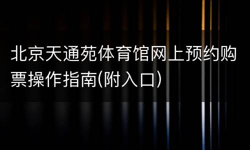 北京天通苑体育馆网上预约购票操作指南(附入口)