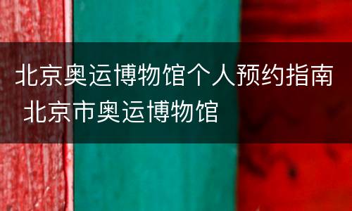 北京奥运博物馆个人预约指南 北京市奥运博物馆