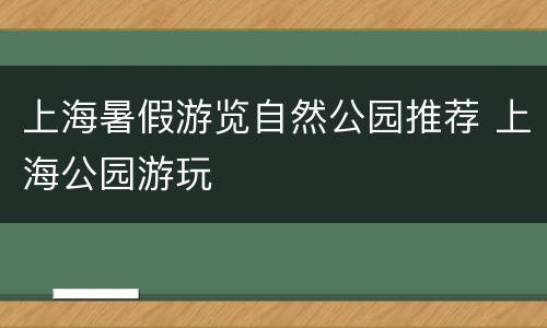 上海暑假游览自然公园推荐 上海公园游玩