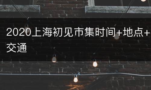 2020上海初见市集时间+地点+交通