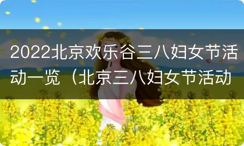 2022北京欢乐谷三八妇女节活动一览（北京三八妇女节活动地点）