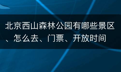 北京西山森林公园有哪些景区、怎么去、门票、开放时间