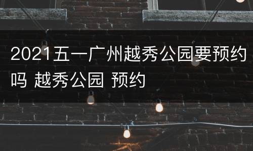 2021五一广州越秀公园要预约吗 越秀公园 预约
