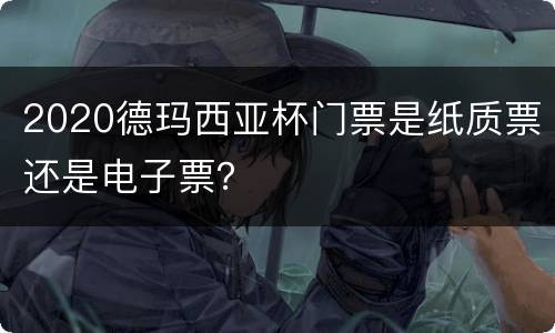 2020德玛西亚杯门票是纸质票还是电子票？