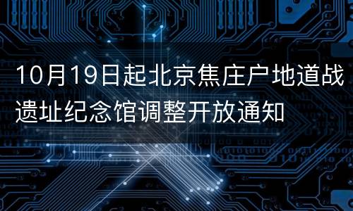 10月19日起北京焦庄户地道战遗址纪念馆调整开放通知
