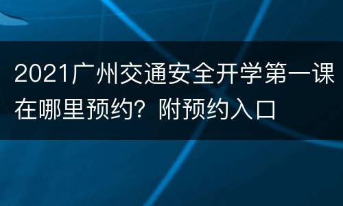 2021广州交通安全开学第一课在哪里预约？附预约入口