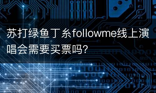 苏打绿鱼丁糸followme线上演唱会需要买票吗？