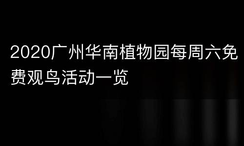 2020广州华南植物园每周六免费观鸟活动一览