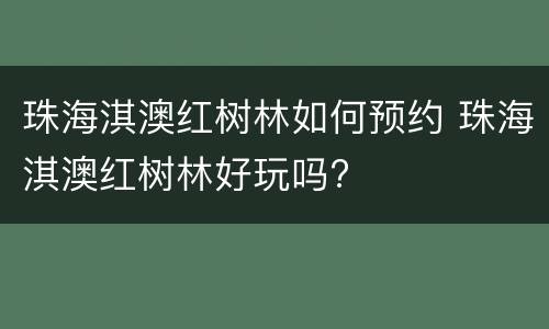 珠海淇澳红树林如何预约 珠海淇澳红树林好玩吗?