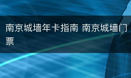 南京城墙年卡指南 南京城墙门票
