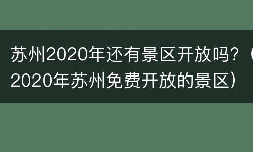 苏州2020年还有景区开放吗?（2020年苏州免费开放的景区）
