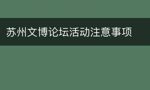 苏州文博论坛活动注意事项
