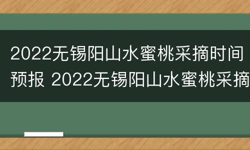 2022无锡阳山水蜜桃采摘时间预报 2022无锡阳山水蜜桃采摘时间预报最新