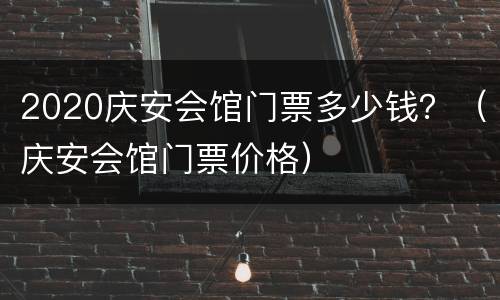 2020庆安会馆门票多少钱？（庆安会馆门票价格）