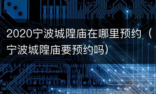 2020宁波城隍庙在哪里预约（宁波城隍庙要预约吗）