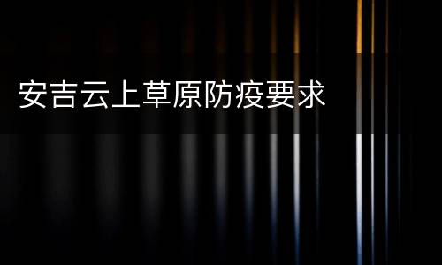 安吉云上草原防疫要求