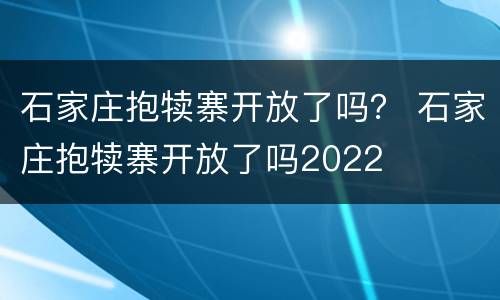 石家庄抱犊寨开放了吗？ 石家庄抱犊寨开放了吗2022