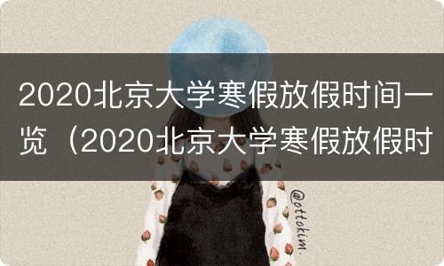 2020北京大学寒假放假时间一览（2020北京大学寒假放假时间一览表图片）