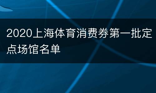 2020上海体育消费券第一批定点场馆名单