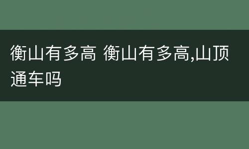 衡山有多高 衡山有多高,山顶通车吗