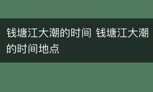 钱塘江大潮的时间 钱塘江大潮的时间地点