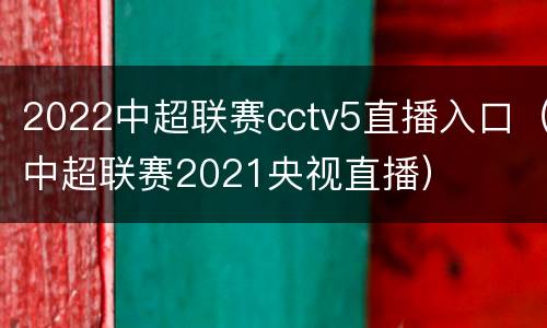 2022中超联赛cctv5直播入口（中超联赛2021央视直播）