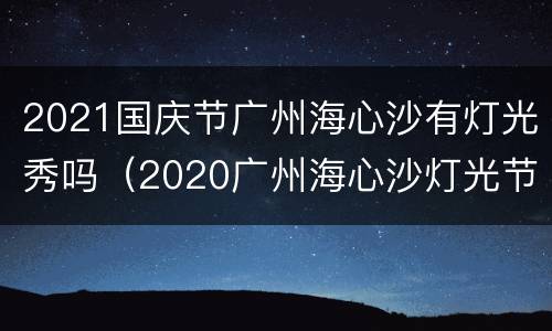 2021国庆节广州海心沙有灯光秀吗（2020广州海心沙灯光节预约）
