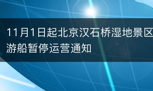 11月1日起北京汉石桥湿地景区游船暂停运营通知