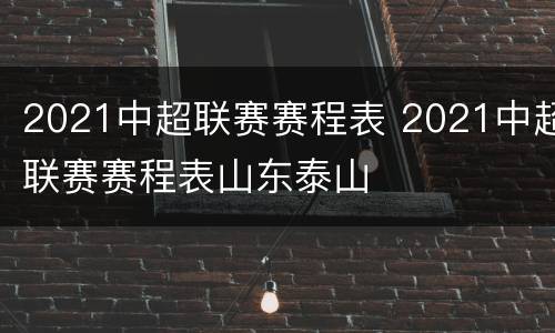 2021中超联赛赛程表 2021中超联赛赛程表山东泰山