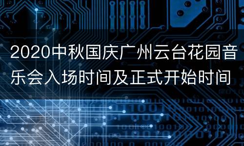 2020中秋国庆广州云台花园音乐会入场时间及正式开始时间