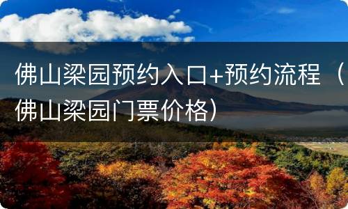 佛山梁园预约入口+预约流程（佛山梁园门票价格）