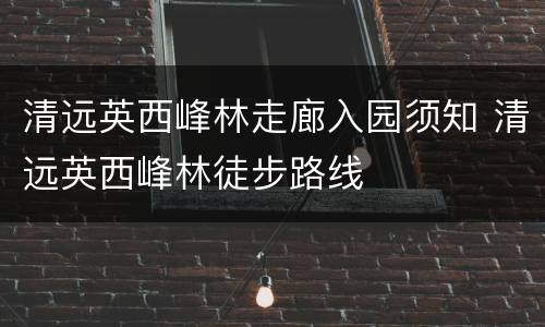 清远英西峰林走廊入园须知 清远英西峰林徒步路线