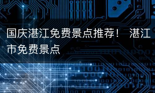 国庆湛江免费景点推荐！ 湛江市免费景点