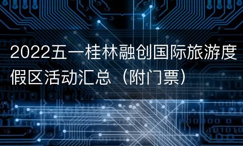 2022五一桂林融创国际旅游度假区活动汇总（附门票）