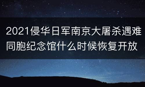 2021侵华日军南京大屠杀遇难同胞纪念馆什么时候恢复开放