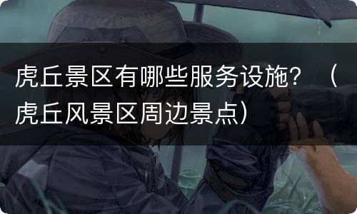 虎丘景区有哪些服务设施？（虎丘风景区周边景点）