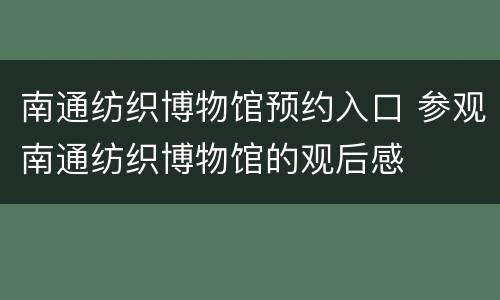 南通纺织博物馆预约入口 参观南通纺织博物馆的观后感