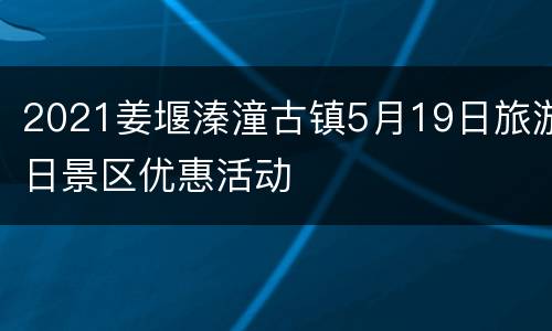2021姜堰溱潼古镇5月19日旅游日景区优惠活动