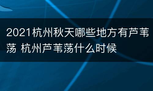 2021杭州秋天哪些地方有芦苇荡 杭州芦苇荡什么时候