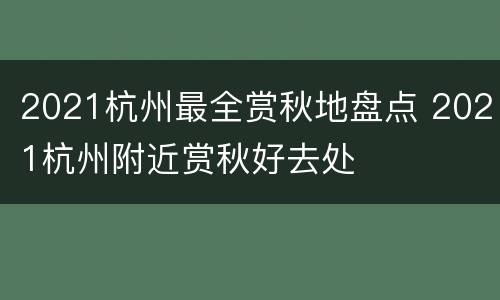 2021杭州最全赏秋地盘点 2021杭州附近赏秋好去处