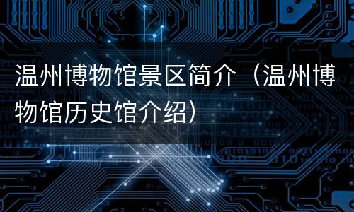 温州博物馆景区简介（温州博物馆历史馆介绍）
