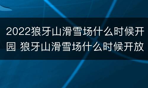 2022狼牙山滑雪场什么时候开园 狼牙山滑雪场什么时候开放