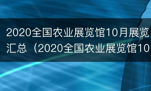 2020全国农业展览馆10月展览汇总（2020全国农业展览馆10月展览汇总图片）