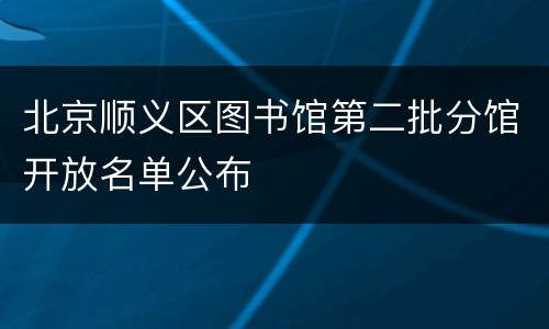 北京顺义区图书馆第二批分馆开放名单公布
