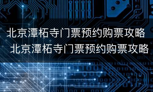 北京潭柘寺门票预约购票攻略 北京潭柘寺门票预约购票攻略视频