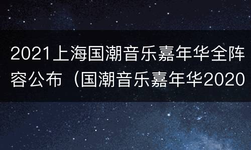 2021上海国潮音乐嘉年华全阵容公布（国潮音乐嘉年华2020上海）