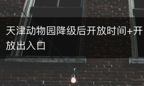 天津动物园降级后开放时间+开放出入口